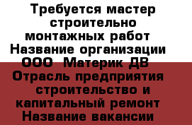 Требуется мастер строительно-монтажных работ › Название организации ­ ООО “Материк-ДВ“ › Отрасль предприятия ­ строительство и капитальный ремонт › Название вакансии ­ мастер строительно-монтажных работ › Место работы ­ п. Штыково - Приморский край, Шкотовский р-н, Штыково п. Работа » Вакансии   